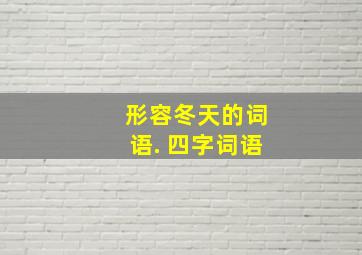 形容冬天的词语. 四字词语